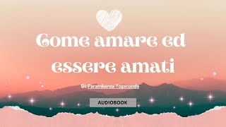 COME AMARE ED ESSERE AMATI Di Paramhansa Yogananda [upl. by Esiahc]