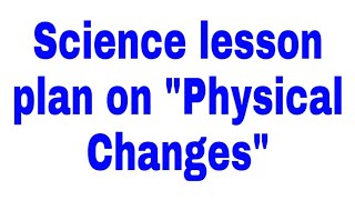 Science lesson plan on quotPhysical Changesquot for English medium [upl. by Tteragram]