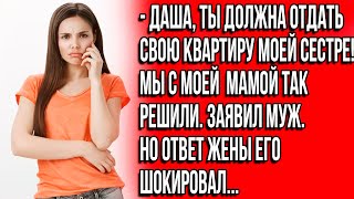 Даша ты должна отдать свою квартиру моей сестре Мы с моей мамой так решили Заявил муж [upl. by Aztinay]