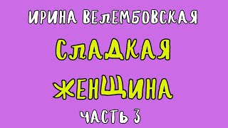 СЛАДКАЯ ЖЕНЩИНА ЧАСТЬ 3  ИРИНА ВЕЛЕМБОВСКАЯ  АУДИОКНИГА  RUSSIAN AUDIOBOOK [upl. by Axela]