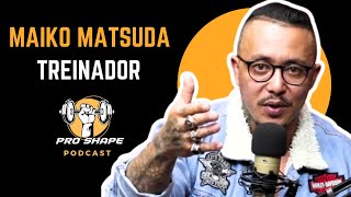 MAIKO MATSUDA  TREINADOR   PRO SHAPE PODCAST [upl. by Crawford]