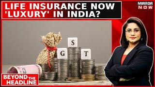 18 GST On Insurance Conundrum Insurance Now A Premium Burden  Beyond The Headline [upl. by Allen]