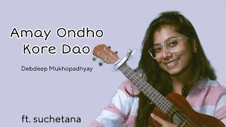 Amay Ondho Kore Dao  Debdeep Mukhopadhyay  Cover By Suchetana  Ukulele Cover [upl. by Combs942]