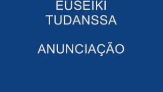 Euseiki Tudanssa  Anunciação [upl. by Adneral]