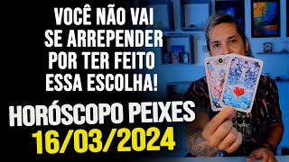 VOCÃŠ NÃƒO VAI SE ARREPENDER POR TER FEITO ESSA ESCOLHA HORÃ“SCOPO DE PEIXES  SÃBADO DIA 16032024 [upl. by Akinod]