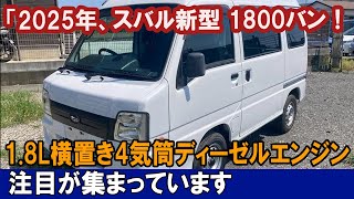 「2025年、スバル新型 1800バン！18L横置き4気筒ディーゼルエンジン注目が集まっています。 [upl. by Fidel932]