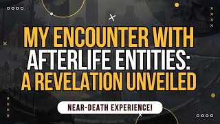 NDE My Encounter with Afterlife Entities A Revelation Unveiled [upl. by Sammons]