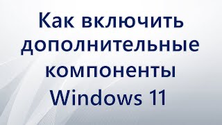 Как включить дополнительные компоненты Windows 11 [upl. by Troxell]