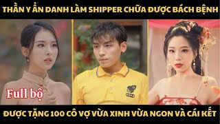 Thần Y Ẩn Danh Làm Shipper Chữa Được Bách Bệnh Được Tặng 100 Cô Vợ Vừa Xinh Vừa Ngon [upl. by Morey]