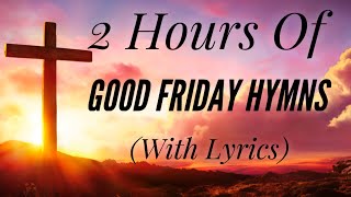 2 Hours of Good Friday Hymns with lyrics [upl. by Nryhtak]