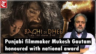 Filmmaker Mukesh Gautam honoured with National Award for Best Punjabi Film ‘Baghi Di Dhee’ [upl. by Konstance]