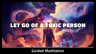 Let Go Of A Toxic Person Meditation  10 Minute Cord Cutting Meditation [upl. by Zachar81]