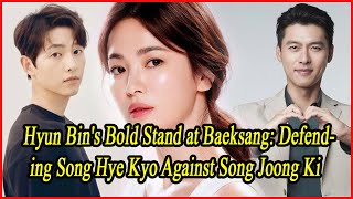 Hyun Bins Bold Stand at Baeksang Defending Song Hye Kyo Against Song Joong Ki [upl. by Assirral]