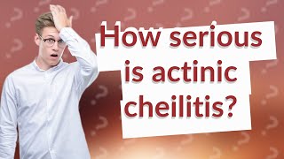 How serious is actinic cheilitis [upl. by Hpesojnhoj]