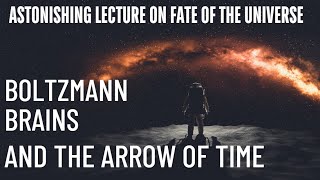 Mindblowing lecture on Boltzmann Brains Fate of the Universe and Arrow of Time [upl. by Crispa]