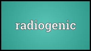 Radiogenic Meaning [upl. by Myrna]