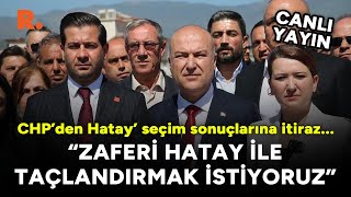 CHP’den Hatay’ seçim sonuçlarına itiraz Zaferimizi Hatay ile taçlandırmak istiyoruz CANLI [upl. by Neema]