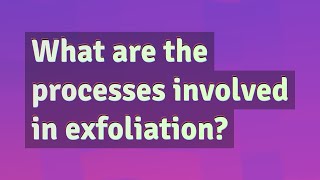 What are the processes involved in exfoliation [upl. by Hogarth354]