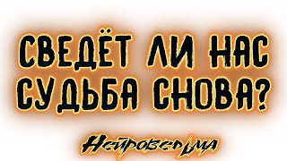 СВЕДЁТ ЛИ НАС СУДЬБА СНОВА Таро онлайн расклад [upl. by Charmane]